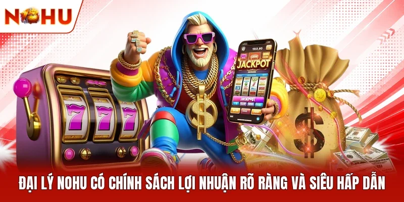 Đại lý NOHU có chính sách lợi nhuận rõ ràng và siêu hấp dẫn 